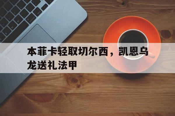 雷火电竞主播-关于本菲卡轻取切尔西，凯恩乌龙送礼法甲的信息